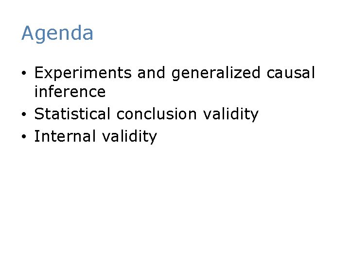 Agenda • Experiments and generalized causal inference • Statistical conclusion validity • Internal validity