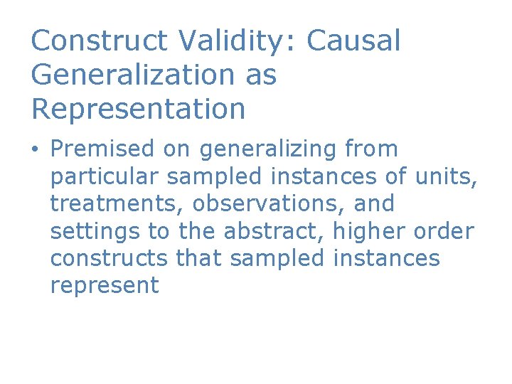 Construct Validity: Causal Generalization as Representation • Premised on generalizing from particular sampled instances