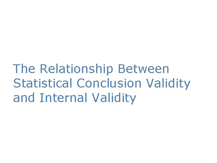 The Relationship Between Statistical Conclusion Validity and Internal Validity 