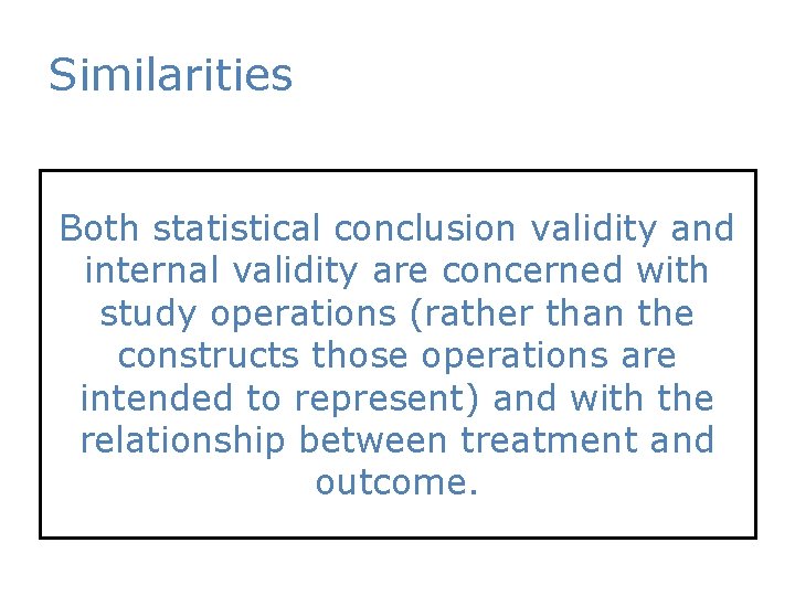Similarities Both statistical conclusion validity and internal validity are concerned with study operations (rather