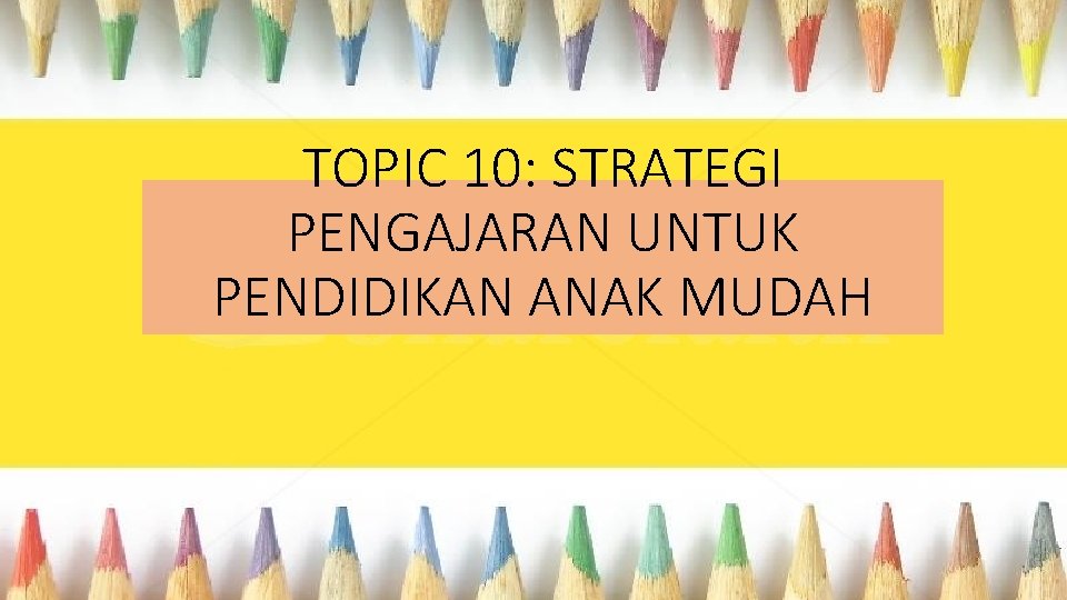 TOPIC 10: STRATEGI PENGAJARAN UNTUK PENDIDIKAN ANAK MUDAH 