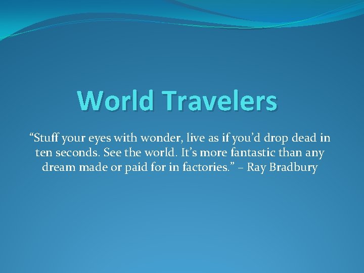 World Travelers “Stuff your eyes with wonder, live as if you’d drop dead in