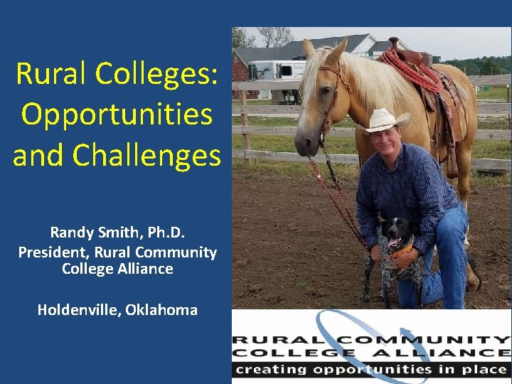 Rural Colleges: Opportunities and Challenges Randy Smith, Ph. D. President, Rural Community College Alliance