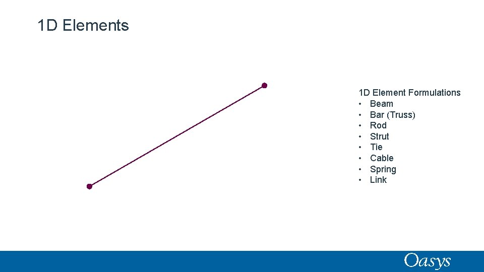 1 D Elements 1 D Element Formulations • Beam • Bar (Truss) • Rod