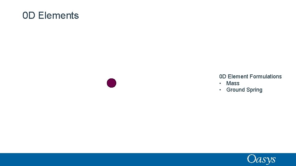 0 D Elements 0 D Element Formulations • Mass • Ground Spring 