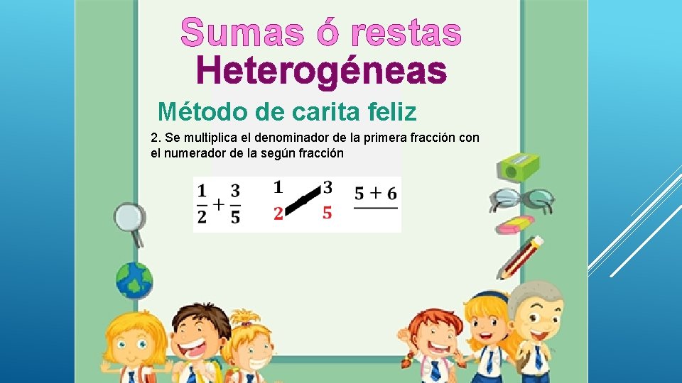 Sumas ó restas Heterogéneas Método de carita feliz 2. Se multiplica el denominador de