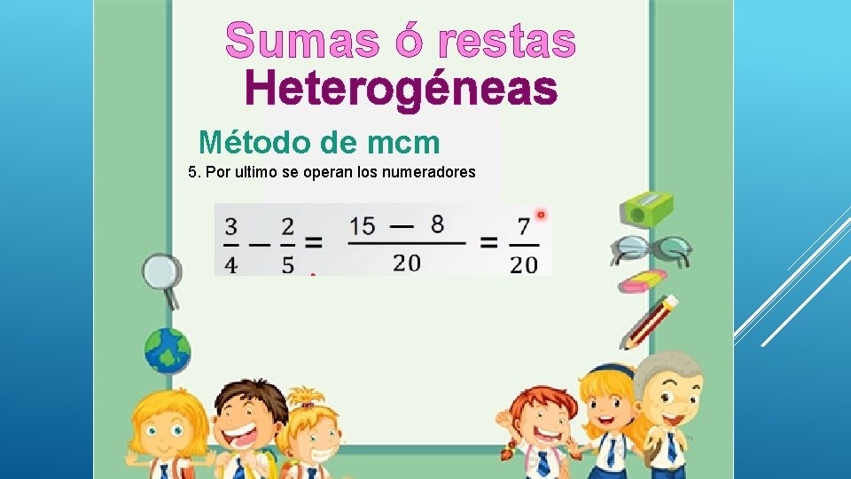 Sumas ó restas Heterogéneas Método de mcm 5. Por ultimo se operan los numeradores