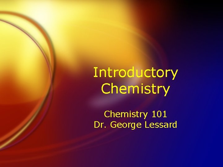 Introductory Chemistry 101 Dr. George Lessard 