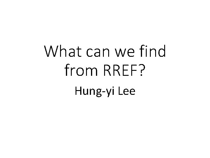 What can we find from RREF? Hung-yi Lee 