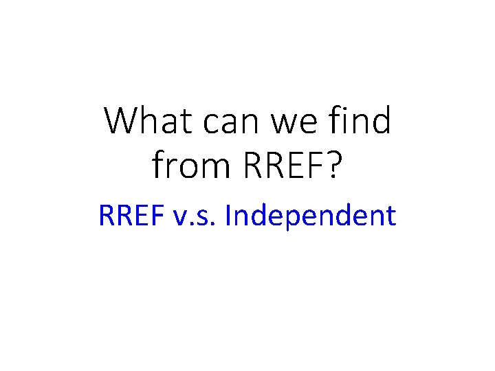 What can we find from RREF? RREF v. s. Independent 