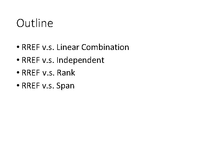 Outline • RREF v. s. Linear Combination • RREF v. s. Independent • RREF