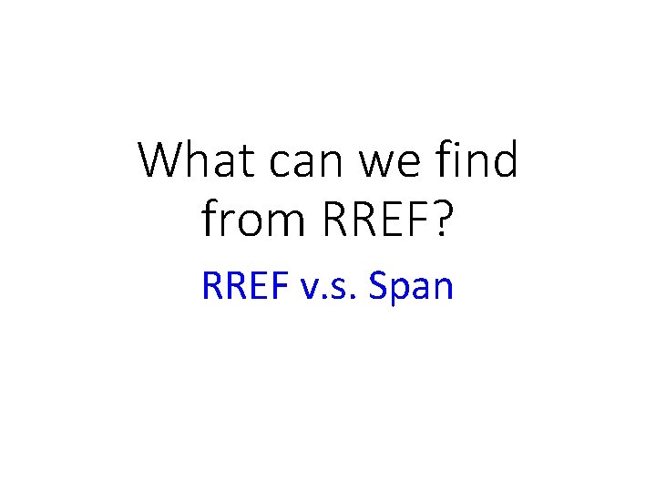 What can we find from RREF? RREF v. s. Span 