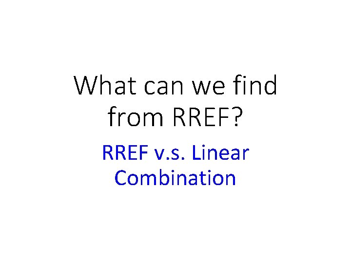 What can we find from RREF? RREF v. s. Linear Combination 