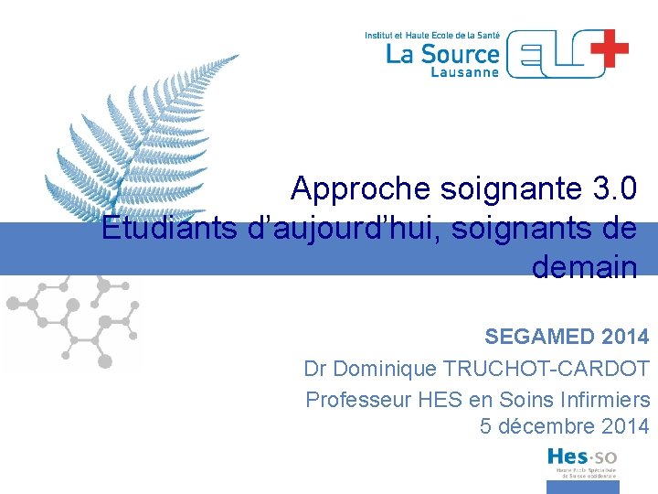 Approche soignante 3. 0 Etudiants d’aujourd’hui, soignants de demain SEGAMED 2014 Dr Dominique TRUCHOT-CARDOT