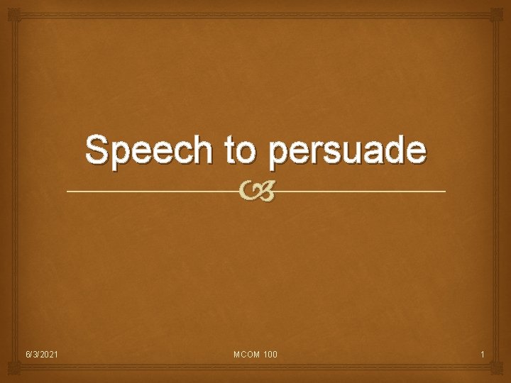 Speech to persuade 6/3/2021 MCOM 100 1 