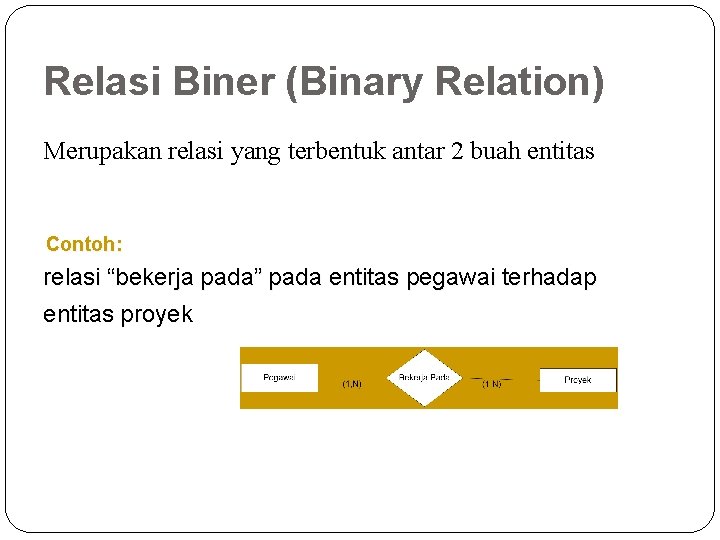 Relasi Biner (Binary Relation) Merupakan relasi yang terbentuk antar 2 buah entitas Contoh: relasi