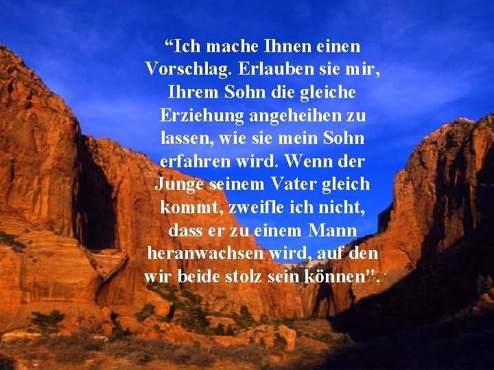 “Ich mache Ihnen einen Vorschlag. Erlauben sie mir, Ihrem Sohn die gleiche Erziehung angeheihen