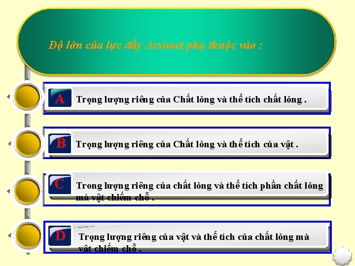 Độ lớn của lực đẩy Acsimet phụ thuộc vào : A Trọng lượng riêng