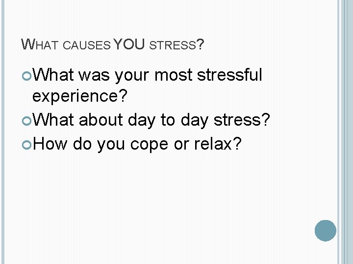 WHAT CAUSES YOU STRESS? What was your most stressful experience? What about day to