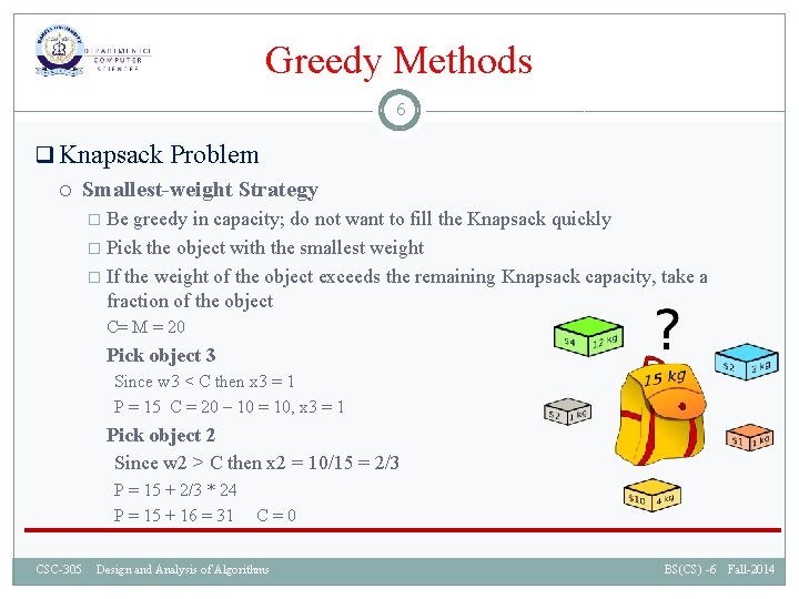 Greedy Methods 6 q Knapsack Problem Smallest-weight Strategy � Be greedy in capacity; do