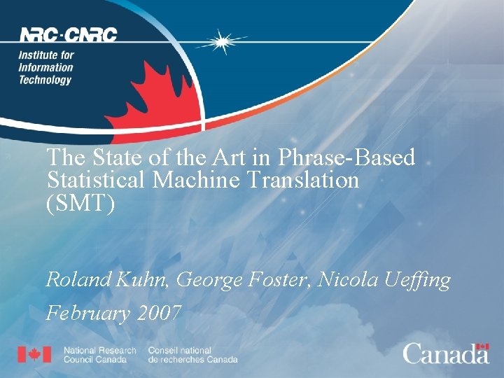 The State of the Art in Phrase-Based Statistical Machine Translation (SMT) Roland Kuhn, George