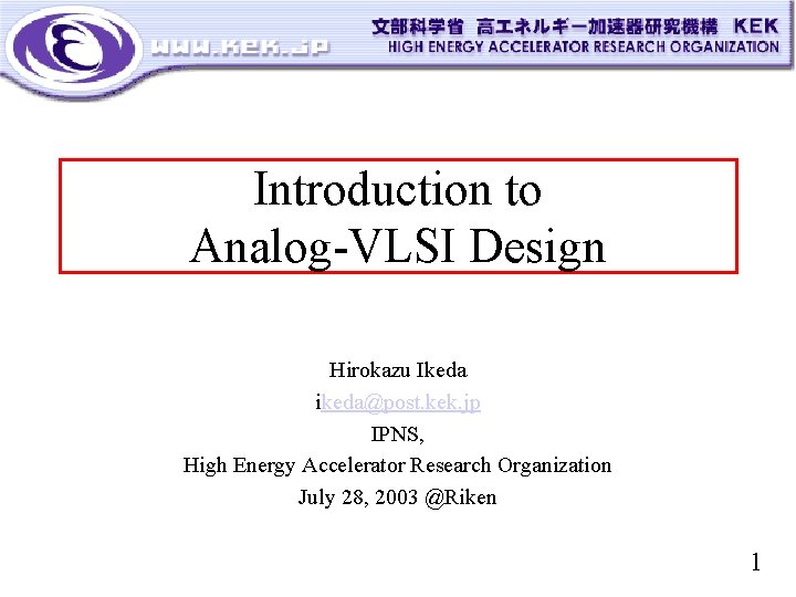 Introduction to Analog-VLSI Design Hirokazu Ikeda ikeda@post. kek. jp IPNS, High Energy Accelerator Research