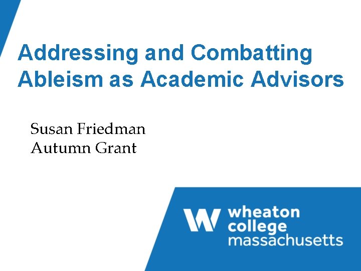 Addressing and Combatting Ableism as Academic Advisors Susan Friedman Autumn Grant 