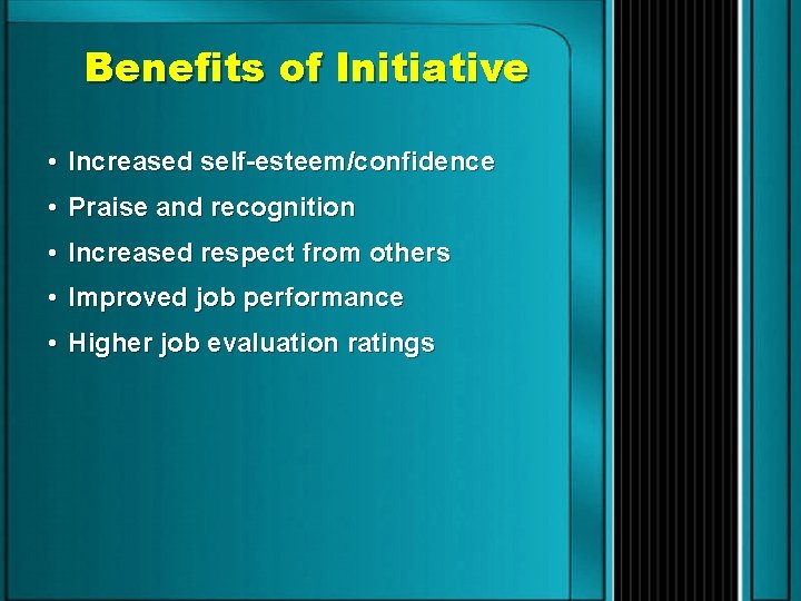 Benefits of Initiative • Increased self-esteem/confidence • Praise and recognition • Increased respect from