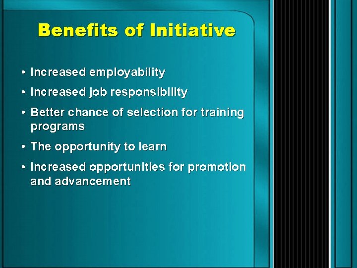 Benefits of Initiative • Increased employability • Increased job responsibility • Better chance of