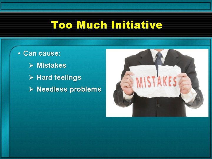 Too Much Initiative • Can cause: Ø Mistakes Ø Hard feelings Ø Needless problems