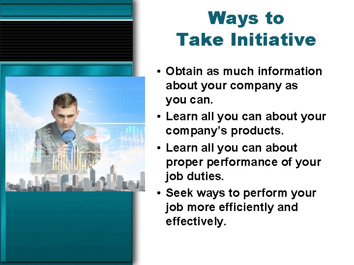 Ways to Take Initiative • Obtain as much information about your company as you