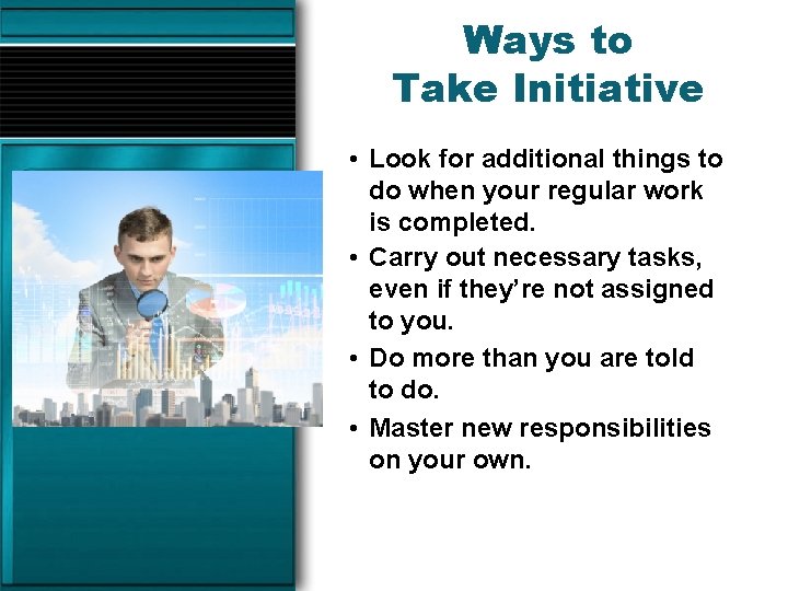 Ways to Take Initiative • Look for additional things to do when your regular