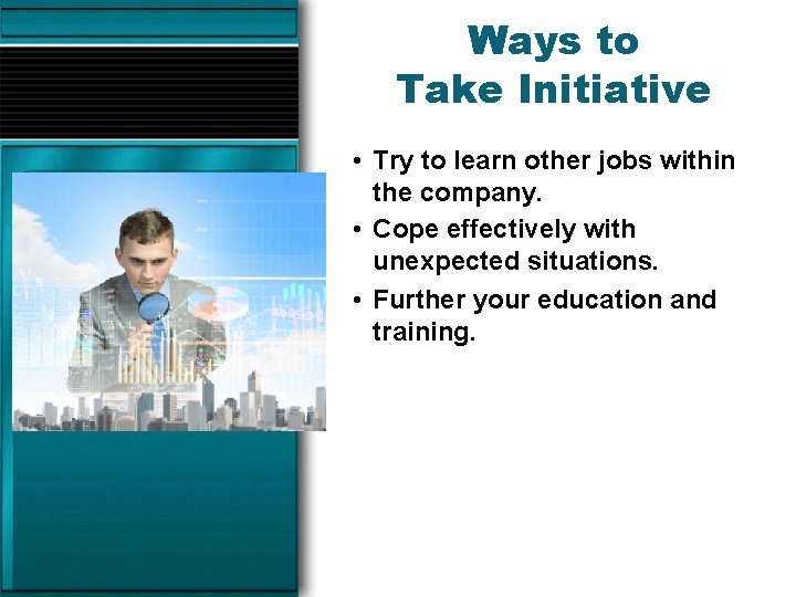 Ways to Take Initiative • Try to learn other jobs within the company. •