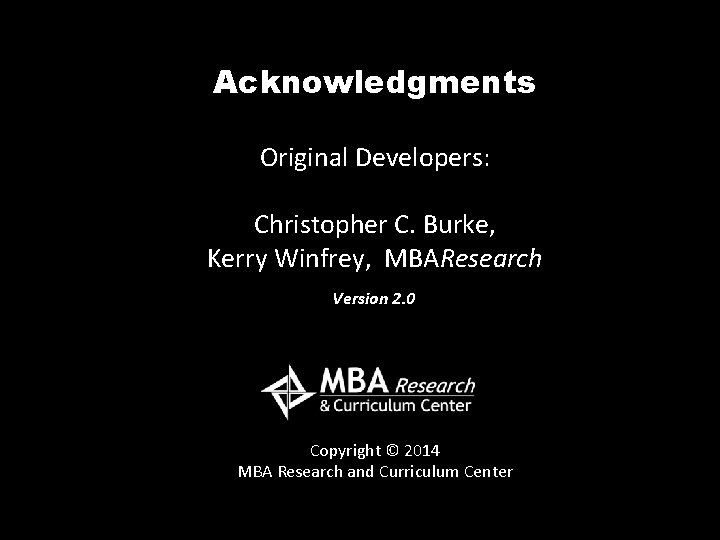 Acknowledgments Original Developers: Christopher C. Burke, Kerry Winfrey, MBAResearch Version 2. 0 Copyright ©