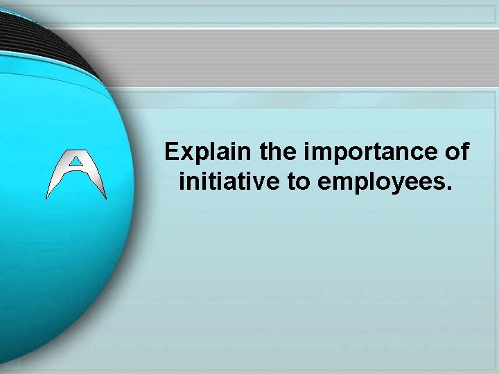 Explain the importance of initiative to employees. 