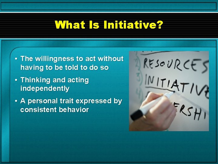 What Is Initiative? • The willingness to act without having to be told to