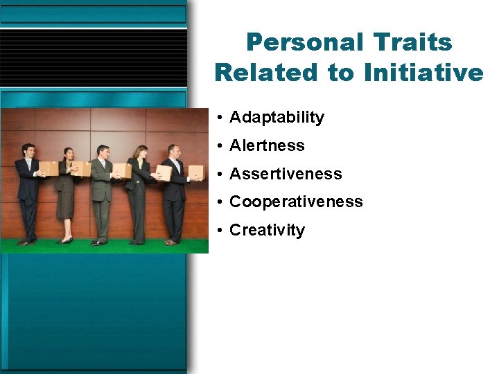 Personal Traits Related to Initiative • Adaptability • Alertness • Assertiveness • Cooperativeness •