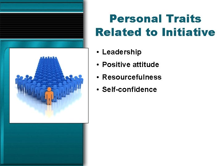 Personal Traits Related to Initiative • Leadership • Positive attitude • Resourcefulness • Self-confidence