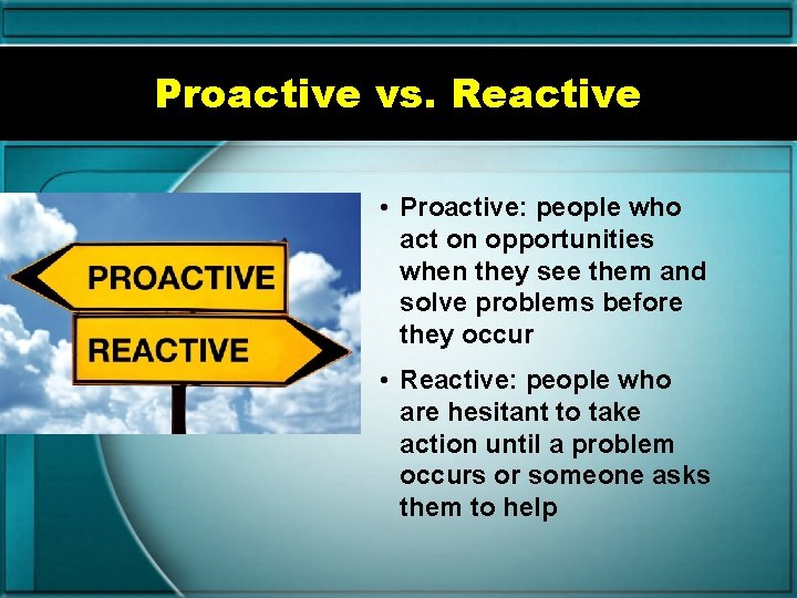 Proactive vs. Reactive • Proactive: people who act on opportunities when they see them