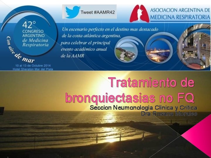 Tratamiento de bronquiectasias no FQ Seccion Neumonologia Clinica y Critica Dra Rosana Morales 