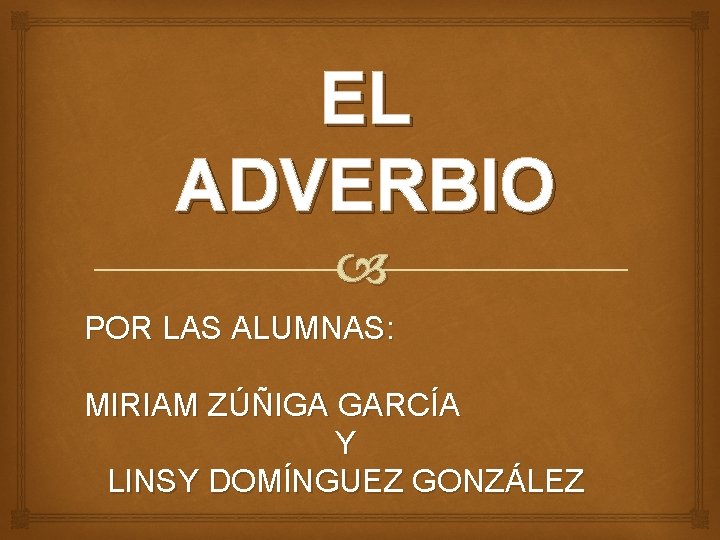 EL ADVERBIO POR LAS ALUMNAS: MIRIAM ZÚÑIGA GARCÍA Y LINSY DOMÍNGUEZ GONZÁLEZ 