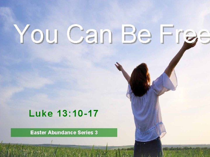 You Can Be Free Luke 13: 10 -17 Easter Abundance Series 3 