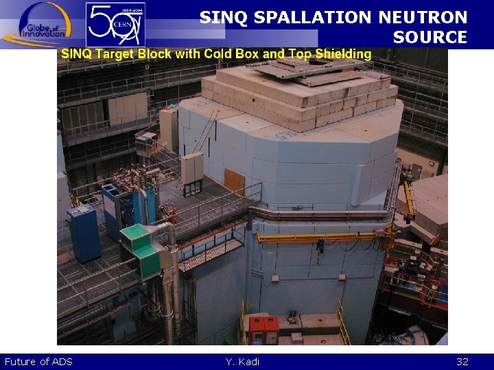 SINQ SPALLATION NEUTRON SOURCE Future of ADS Y. Kadi 32 