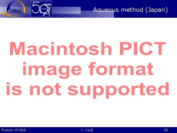 Aqueous method (Japan) Future of ADS Y. Kadi 38 