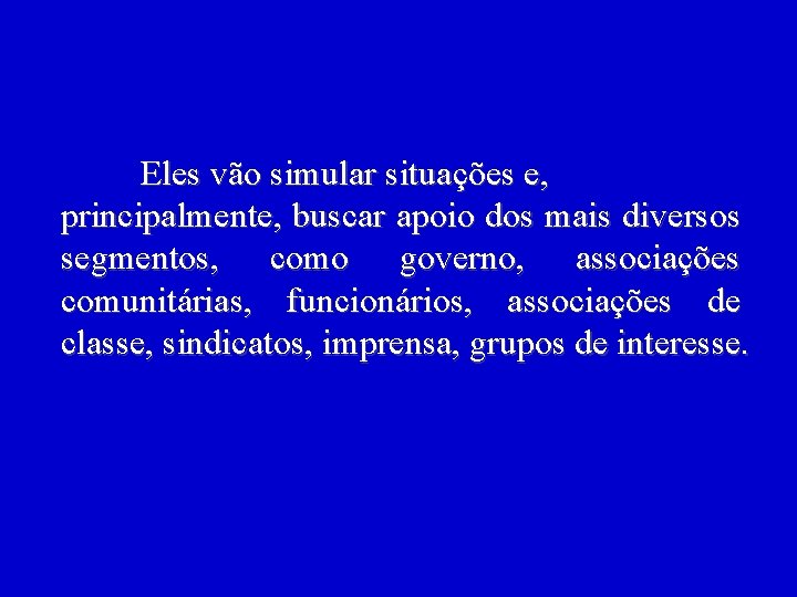 Eles vão simular situações e, principalmente, buscar apoio dos mais diversos segmentos, como governo,