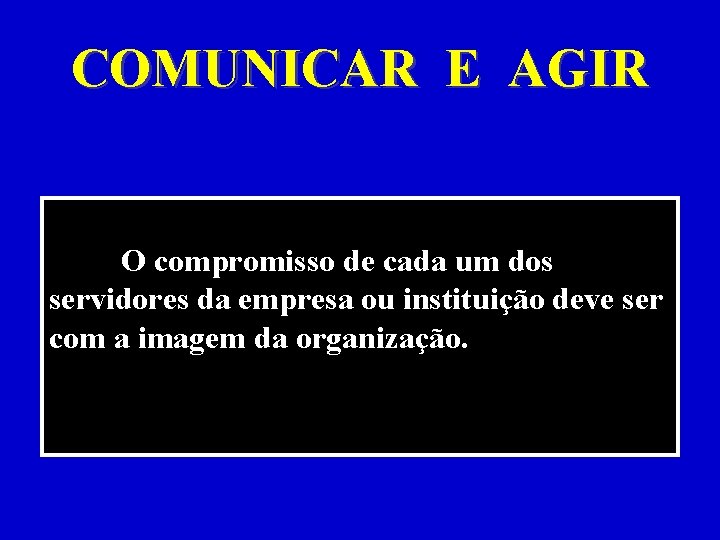 COMUNICAR E AGIR O compromisso de cada um dos servidores da empresa ou instituição COMUNICAR E AGIR O compromisso de cada um dos servidores da empresa ou instituição