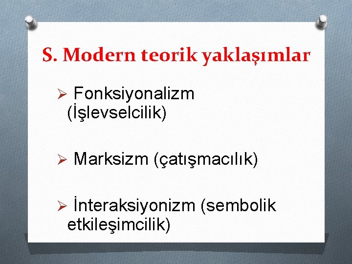 S. Modern teorik yaklaşımlar Ø Fonksiyonalizm (İşlevselcilik) Ø Marksizm (çatışmacılık) Ø İnteraksiyonizm (sembolik etkileşimcilik)