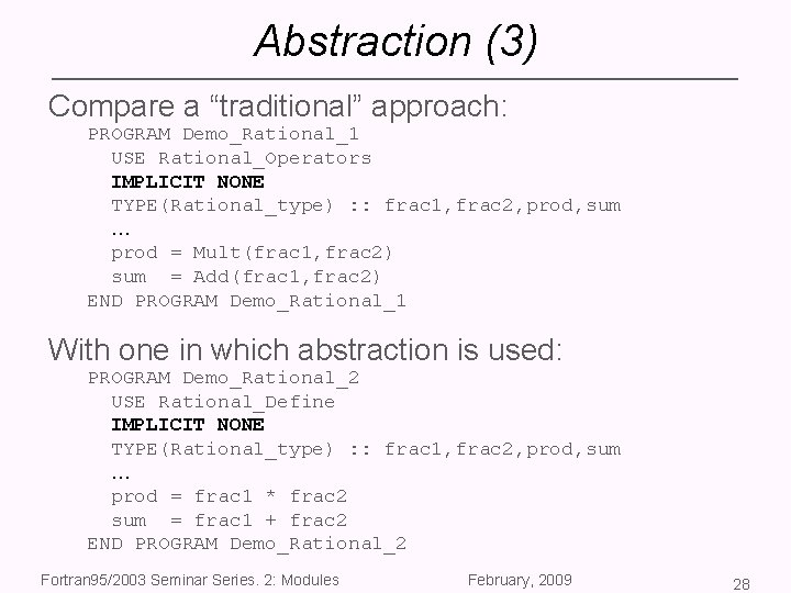 Abstraction (3) Compare a “traditional” approach: PROGRAM Demo_Rational_1 USE Rational_Operators IMPLICIT NONE TYPE(Rational_type) :