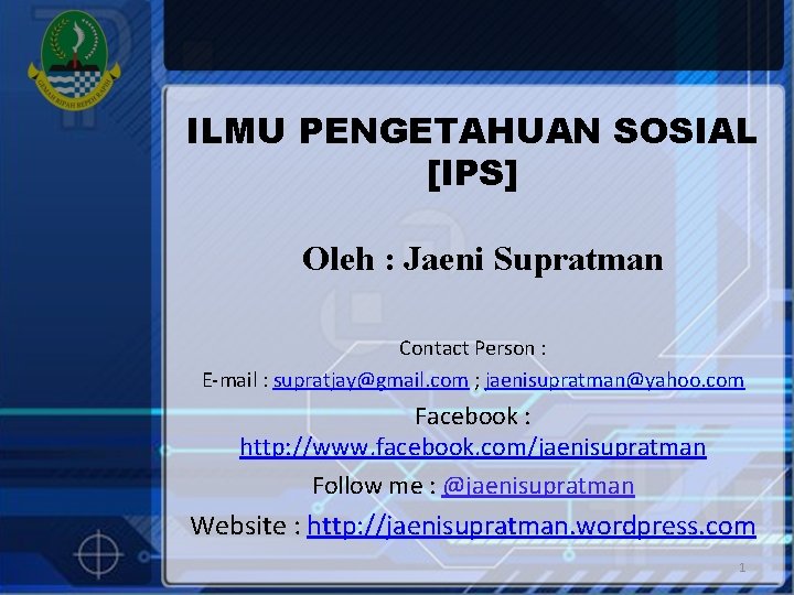 ILMU PENGETAHUAN SOSIAL [IPS] Oleh : Jaeni Supratman Contact Person : E-mail : supratjay@gmail.