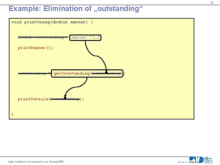 19 Example: Elimination of „outstanding“ void print. Owing(double amount) { double outstanding = amount